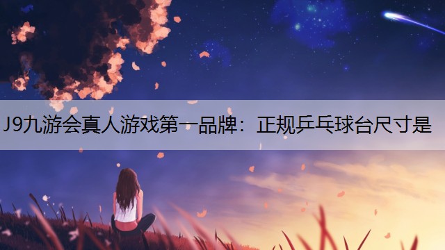 J9九游会真人游戏第一品牌：正规乒乓球台尺寸是