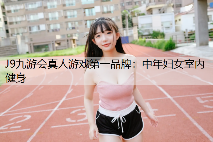 J9九游会真人游戏第一品牌：中年妇女室内健身